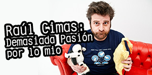 Raúl Cimas: Demasiada pasión por lo mío